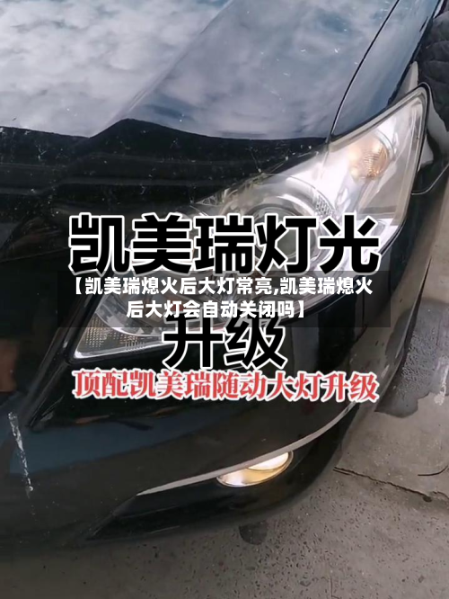 【凯美瑞熄火后大灯常亮,凯美瑞熄火后大灯会自动关闭吗】