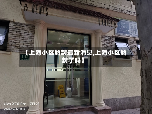 【上海小区解封最新消息,上海小区解封了吗】