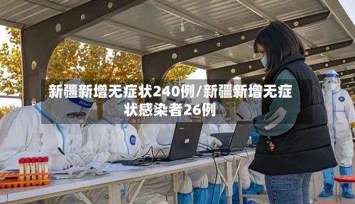 新疆新增无症状240例/新疆新增无症状感染者26例