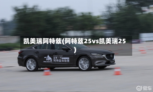 凯美瑞阿特兹(阿特兹25vs凯美瑞25)