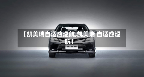 【凯美瑞自适应巡航,凯美瑞 自适应巡航】