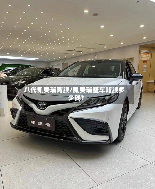八代凯美瑞贴膜/凯美瑞整车贴膜多少钱?