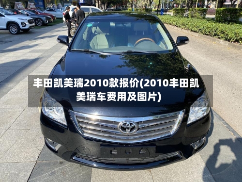 丰田凯美瑞2010款报价(2010丰田凯美瑞车费用及图片)