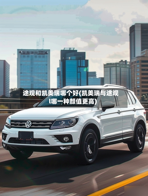 途观和凯美瑞哪个好(凯美瑞与途观l哪一种颜值更高)