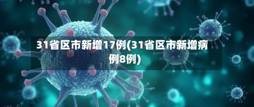 31省区市新增17例(31省区市新增病例8例)
