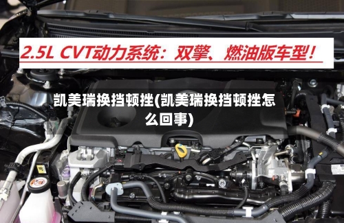 凯美瑞换挡顿挫(凯美瑞换挡顿挫怎么回事)