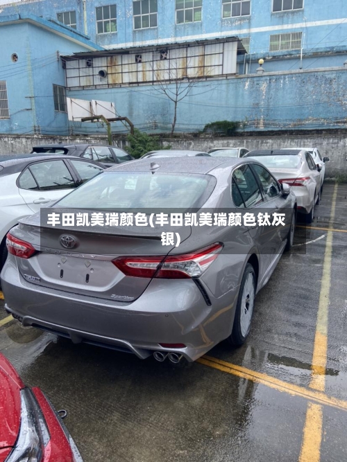 丰田凯美瑞颜色(丰田凯美瑞颜色钛灰银)