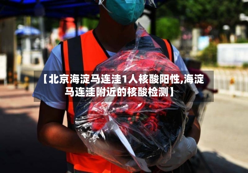 【北京海淀马连洼1人核酸阳性,海淀马连洼附近的核酸检测】