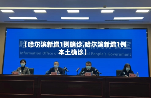 【哈尔滨新增1例确诊,哈尔滨新增1例本土确诊】