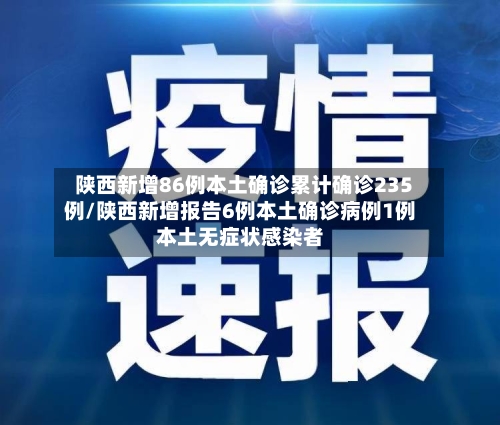 陕西新增86例本土确诊累计确诊235例/陕西新增报告6例本土确诊病例1例本土无症状感染者
