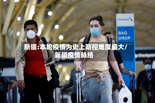 新疆:本轮疫情为史上防控难度最大/新疆疫情脉络