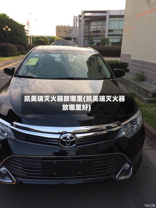 凯美瑞灭火器放哪里(凯美瑞灭火器放哪里好)
