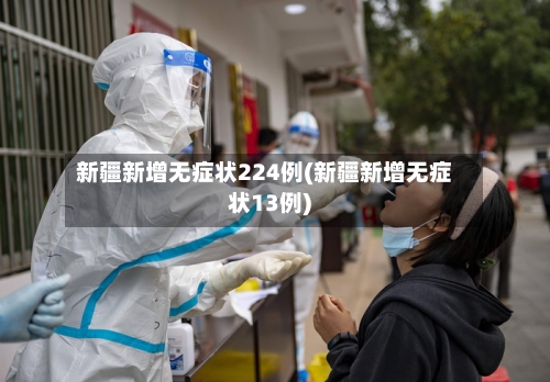新疆新增无症状224例(新疆新增无症状13例)