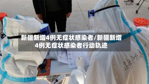 新疆新增4例无症状感染者/新疆新增4例无症状感染者行动轨迹