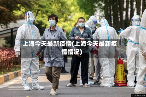 上海今天最新疫情(上海今天最新疫情情况)