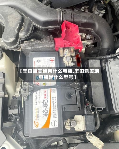 【丰田凯美瑞用什么电瓶,丰田凯美瑞电瓶是什么型号】