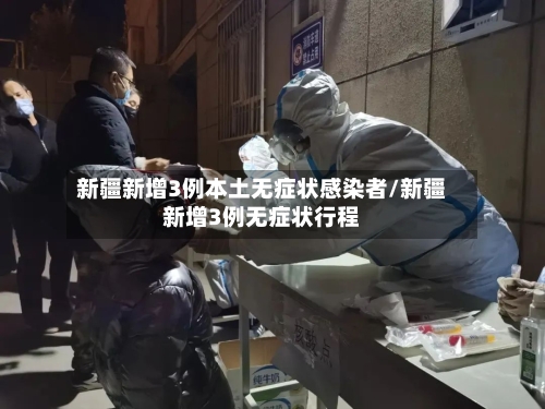 新疆新增3例本土无症状感染者/新疆新增3例无症状行程
