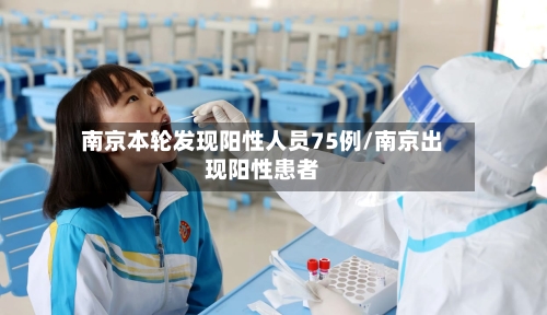 南京本轮发现阳性人员75例/南京出现阳性患者