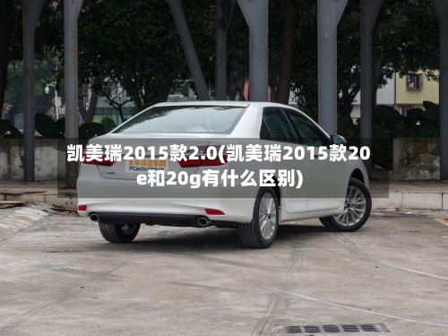 凯美瑞2015款2.0(凯美瑞2015款20e和20g有什么区别)