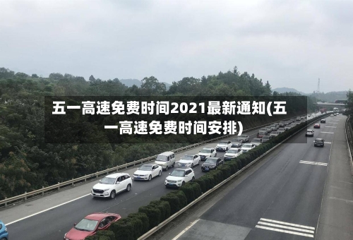 五一高速免费时间2021最新通知(五一高速免费时间安排)