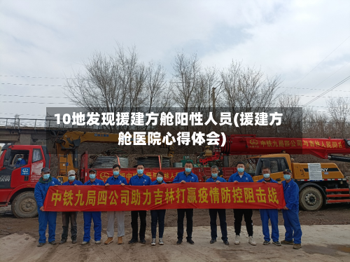 10地发现援建方舱阳性人员(援建方舱医院心得体会)