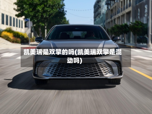 凯美瑞是双擎的吗(凯美瑞双擎是混动吗)