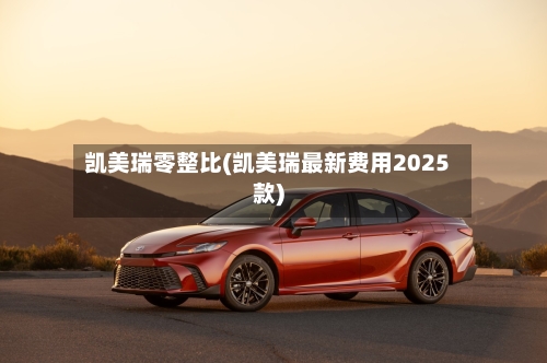 凯美瑞零整比(凯美瑞最新费用2025款)