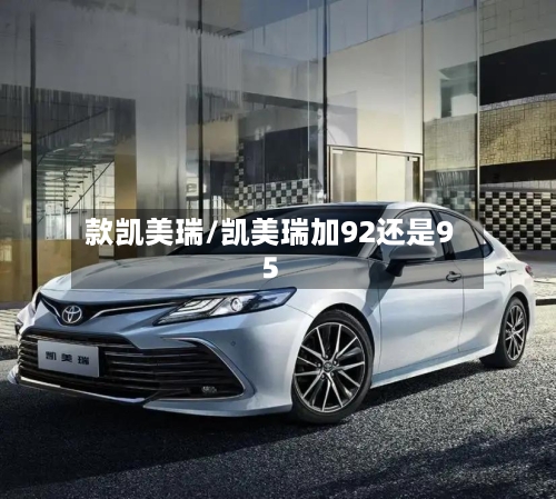 款凯美瑞/凯美瑞加92还是95
