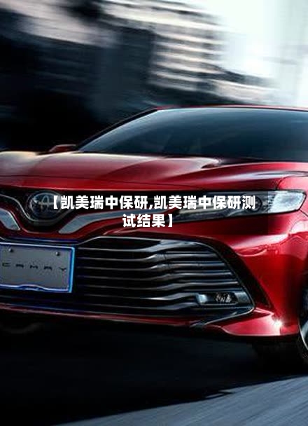 【凯美瑞中保研,凯美瑞中保研测试结果】