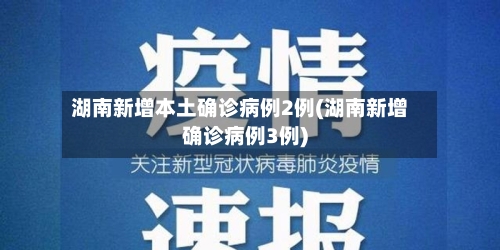 湖南新增本土确诊病例2例(湖南新增确诊病例3例)