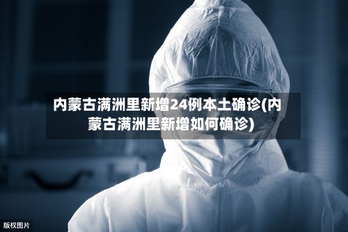 内蒙古满洲里新增24例本土确诊(内蒙古满洲里新增如何确诊)