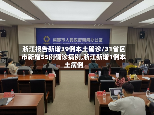 浙江报告新增39例本土确诊/31省区市新增55例确诊病例,浙江新增1例本土病例