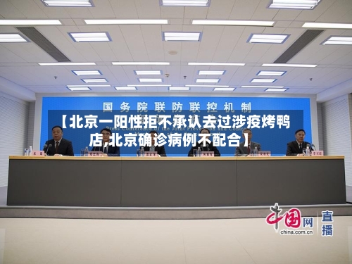 【北京一阳性拒不承认去过涉疫烤鸭店,北京确诊病例不配合】