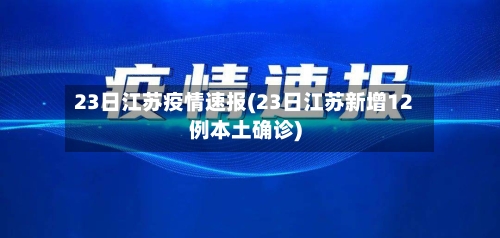 23日江苏疫情速报(23日江苏新增12例本土确诊)