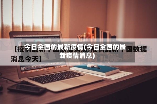 今日全国的最新疫情(今日全国的最新疫情消息)