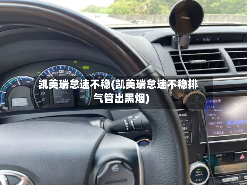 凯美瑞怠速不稳(凯美瑞怠速不稳排气管出黑烟)