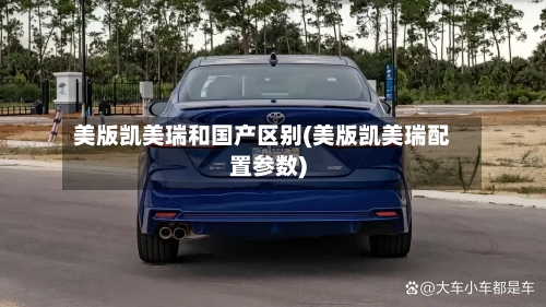 美版凯美瑞和国产区别(美版凯美瑞配置参数)