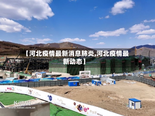【河北疫情最新消息肺炎,河北疫情最新动态】