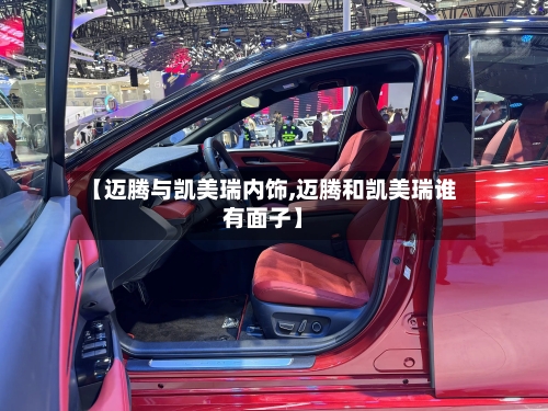 【迈腾与凯美瑞内饰,迈腾和凯美瑞谁有面子】