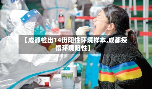 【成都检出14份阳性环境样本,成都疫情环境阳性】