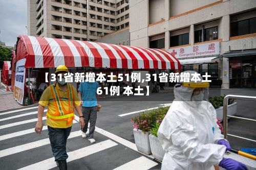 【31省新增本土51例,31省新增本土61例 本土】