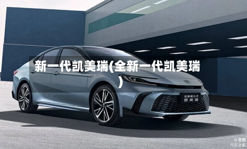 新一代凯美瑞(全新一代凯美瑞)