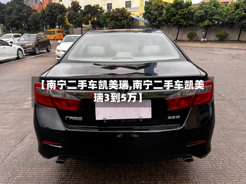 【南宁二手车凯美瑞,南宁二手车凯美瑞3到5万】