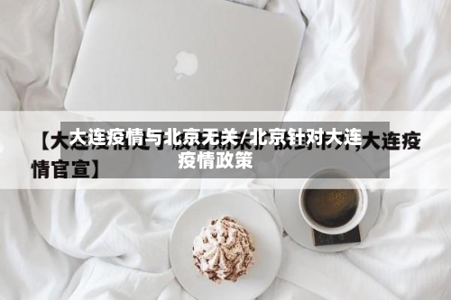 大连疫情与北京无关/北京针对大连疫情政策