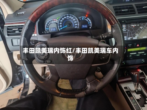 丰田凯美瑞内饰红/丰田凯美瑞车内饰
