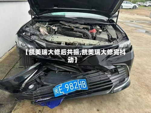 【凯美瑞大修后共振,凯美瑞大修完抖动】