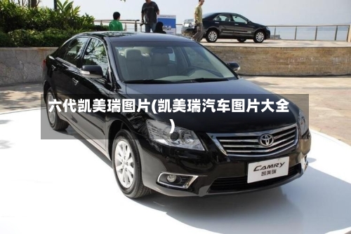 六代凯美瑞图片(凯美瑞汽车图片大全)