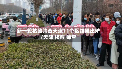 新一轮核酸筛查天津11个区结果出炉/天津 核酸 筛查