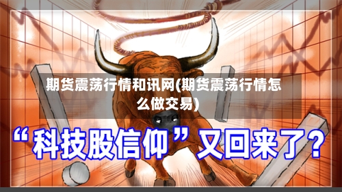 期货震荡行情和讯网(期货震荡行情怎么做交易)