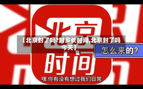 【北京封了吗?封多长时间,北京封了吗今天】